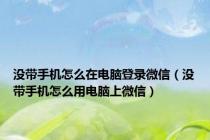 没带手机怎么在电脑登录微信（没带手机怎么用电脑上微信）