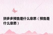 拼多多预售是什么意思（预售是什么意思）