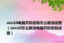 win10电脑开机密码怎么取消设置（win10怎么取消电脑开机密码设置）