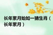 长年累月始如一猜生肖（长年累月）