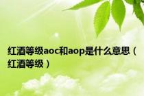 红酒等级aoc和aop是什么意思（红酒等级）