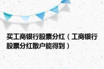 买工商银行股票分红（工商银行股票分红散户能得到）