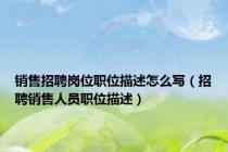 销售招聘岗位职位描述怎么写（招聘销售人员职位描述）