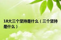 18大三个坚持是什么（三个坚持是什么）