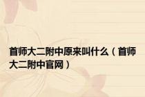 首师大二附中原来叫什么（首师大二附中官网）