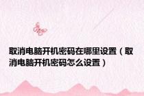 取消电脑开机密码在哪里设置（取消电脑开机密码怎么设置）