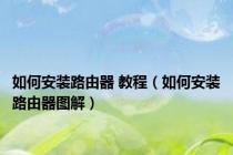 如何安装路由器 教程（如何安装路由器图解）
