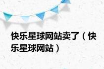 快乐星球网站卖了（快乐星球网站）