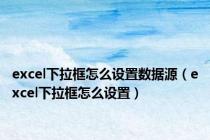 excel下拉框怎么设置数据源（excel下拉框怎么设置）