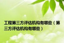 工程第三方评估机构有哪些（第三方评估机构有哪些）