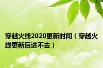 穿越火线2020更新时间（穿越火线更新后进不去）