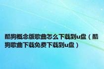 酷狗概念版歌曲怎么下载到u盘（酷狗歌曲下载免费下载到u盘）