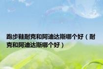 跑步鞋耐克和阿迪达斯哪个好（耐克和阿迪达斯哪个好）