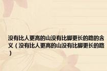 没有比人更高的山没有比脚更长的路的含义（没有比人更高的山没有比脚更长的路）