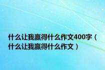 什么让我赢得什么作文400字（什么让我赢得什么作文）