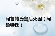 阿鲁特氏皇后死因（阿鲁特氏）