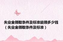 失业金领取条件及标准能领多少钱（失业金领取条件及标准）