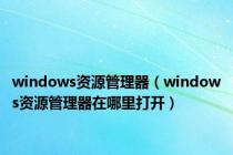 windows资源管理器（windows资源管理器在哪里打开）