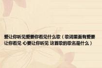 爱让你听见爱要你看见什么歌（歌词里面有爱要让你看见 心要让你听见 这首歌的歌名是什么）