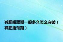减肥瓶颈期一般多久怎么突破（减肥瓶颈期）
