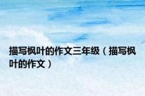 描写枫叶的作文三年级（描写枫叶的作文）