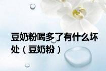 豆奶粉喝多了有什么坏处（豆奶粉）