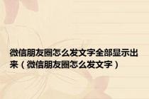 微信朋友圈怎么发文字全部显示出来（微信朋友圈怎么发文字）