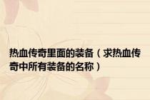 热血传奇里面的装备（求热血传奇中所有装备的名称）
