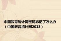 中国教育统计网密码忘记了怎么办（中国教育统计网2018）