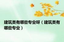 建筑类有哪些专业呀（建筑类有哪些专业）