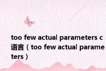 too few actual parameters c语言（too few actual parameters）