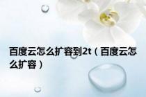 百度云怎么扩容到2t（百度云怎么扩容）