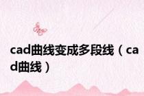 cad曲线变成多段线（cad曲线）