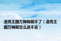 洛克王国万神殿刷不了（洛克王国万神殿怎么进不去）