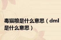 毒猫粮是什么意思（dml是什么意思）