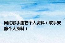 网红歌手唐艺个人资料（歌手安静个人资料）