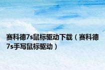 赛科德7s鼠标驱动下载（赛科德7s手写鼠标驱动）