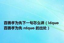 百善孝为先下一句怎么讲（ldquo 百善孝为先 rdquo 的出处）