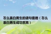 怎么表白男生的语句套路（怎么表白男生成功率高）