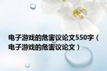 电子游戏的危害议论文550字（电子游戏的危害议论文）