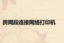 跨网段连接网络打印机
