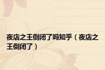 夜店之王倒闭了吗知乎（夜店之王倒闭了）