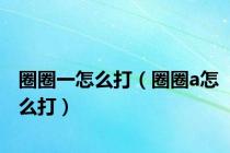 圈圈一怎么打（圈圈a怎么打）