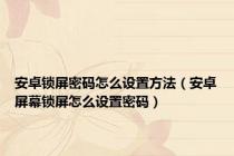 安卓锁屏密码怎么设置方法（安卓屏幕锁屏怎么设置密码）