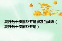 复行数十步豁然开朗涉及的成语（复行数十步豁然开朗）