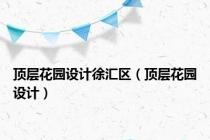 顶层花园设计徐汇区（顶层花园设计）