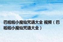 巴啦啦小魔仙咒语大全 视频（巴啦啦小魔仙咒语大全）