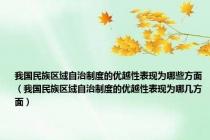 我国民族区域自治制度的优越性表现为哪些方面（我国民族区域自治制度的优越性表现为哪几方面）