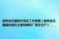 旋转变压器的作用及工作原理（旋转变压器国内现在主要有哪些厂家在生产）