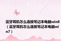 蓝牙耳机怎么连接笔记本电脑win8（蓝牙耳机怎么连接笔记本电脑win7）